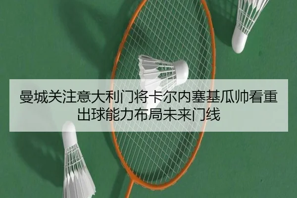 曼城关注意大利门将卡尔内塞基瓜帅看重出球能力布局未来门线